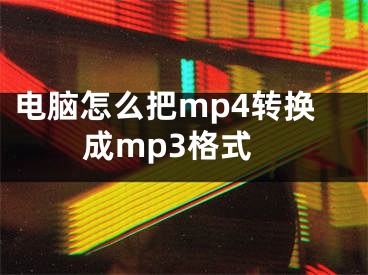 电脑怎么把mp4转换成mp3格式