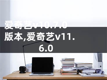 爱奇艺v10.7.0版本,爱奇艺v11.6.0