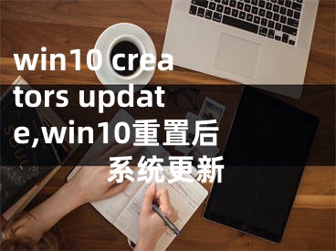 win10 creators update,win10重置后系统更新