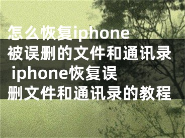 怎么恢复iphone被误删的文件和通讯录 iphone恢复误删文件和通讯录的教程