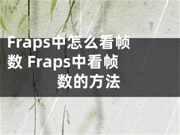 Fraps中怎么看帧数 Fraps中看帧数的方法