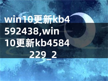 win10更新kb4592438,win10更新kb4584229_2