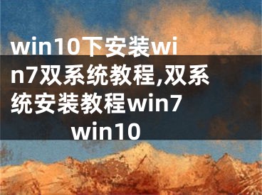 win10下安装win7双系统教程,双系统安装教程win7 win10