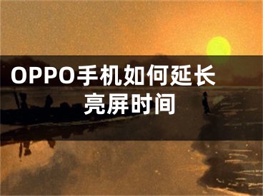 OPPO手机如何延长亮屏时间