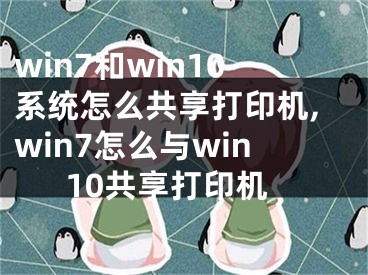 win7和win10系统怎么共享打印机,win7怎么与win10共享打印机