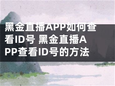 黑金直播APP如何查看ID号 黑金直播APP查看ID号的方法