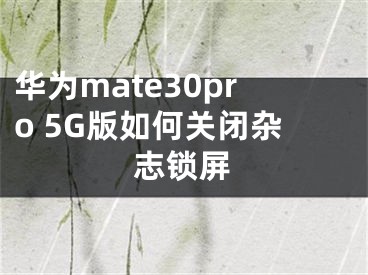 华为mate30pro 5G版如何关闭杂志锁屏