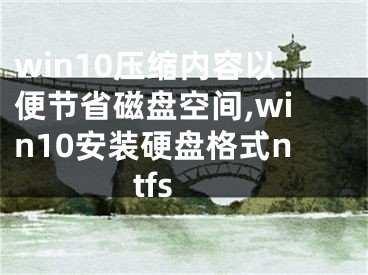 win10压缩内容以便节省磁盘空间,win10安装硬盘格式ntfs