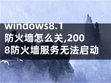 windows8.1防火墙怎么关,2008防火墙服务无法启动