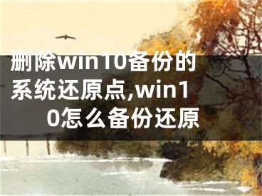 删除win10备份的系统还原点,win10怎么备份还原