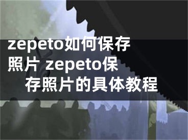 zepeto如何保存照片 zepeto保存照片的具体教程 