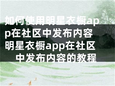 如何使用明星衣橱app在社区中发布内容 明星衣橱app在社区中发布内容的教程