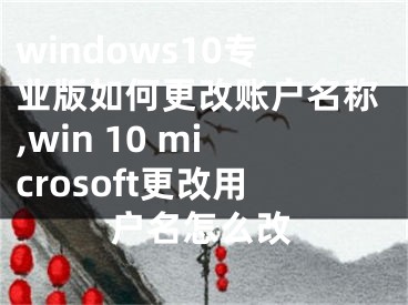 windows10专业版如何更改账户名称,win 10 microsoft更改用户名怎么改