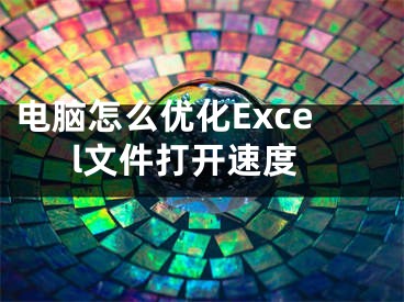 电脑怎么优化Excel文件打开速度