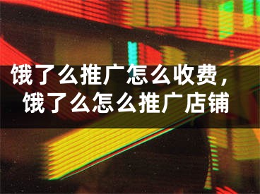 饿了么推广怎么收费，饿了么怎么推广店铺