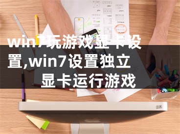 win7玩游戏显卡设置,win7设置独立显卡运行游戏