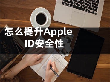 怎么提升Apple ID安全性 