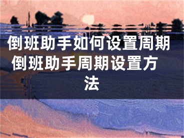 倒班助手如何设置周期 倒班助手周期设置方法