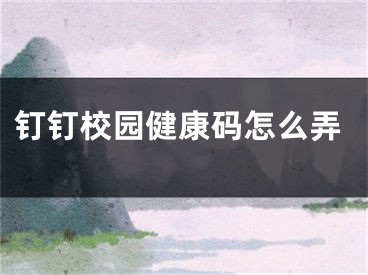 钉钉校园健康码怎么弄