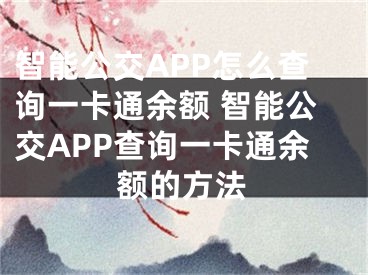 智能公交APP怎么查询一卡通余额 智能公交APP查询一卡通余额的方法
