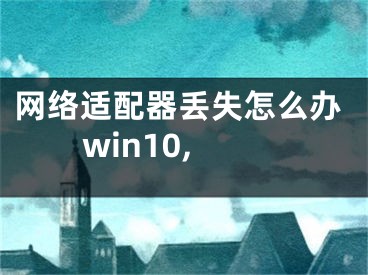 网络适配器丢失怎么办win10,