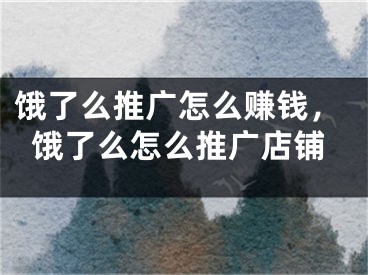 饿了么推广怎么赚钱，饿了么怎么推广店铺