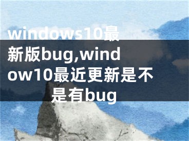 windows10最新版bug,window10最近更新是不是有bug