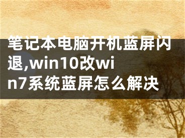 笔记本电脑开机蓝屏闪退,win10改win7系统蓝屏怎么解决