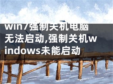 win7强制关机电脑无法启动,强制关机windows未能启动