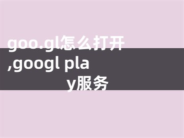 goo.gl怎么打开,googl play服务