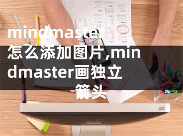 mindmaster怎么添加图片,mindmaster画独立箭头