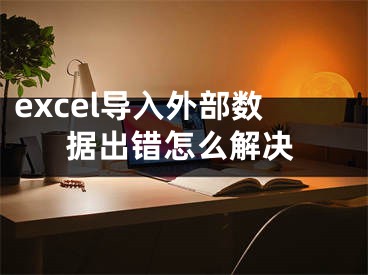 excel导入外部数据出错怎么解决