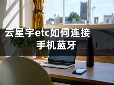 云星宇etc如何连接手机蓝牙