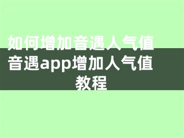 如何增加音遇人气值 音遇app增加人气值教程