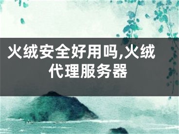 火绒安全好用吗,火绒代理服务器