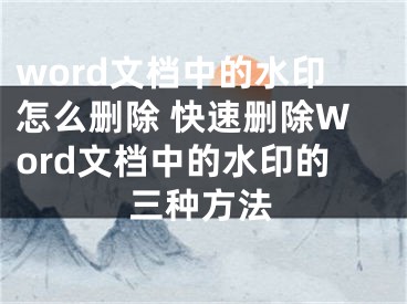 word文档中的水印怎么删除 快速删除Word文档中的水印的三种方法