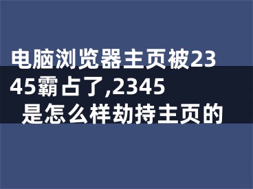 电脑浏览器主页被2345霸占了,2345是怎么样劫持主页的