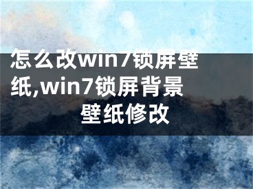 怎么改win7锁屏壁纸,win7锁屏背景壁纸修改