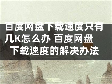 百度网盘下载速度只有几K怎么办 百度网盘下载速度的解决办法