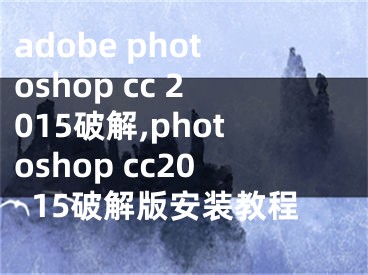 adobe photoshop cc 2015破解,photoshop cc2015破解版安装教程