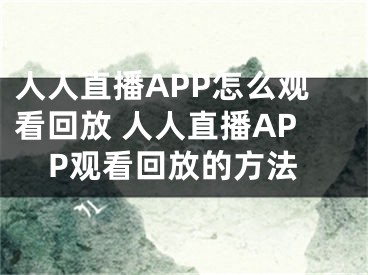 人人直播APP怎么观看回放 人人直播APP观看回放的方法