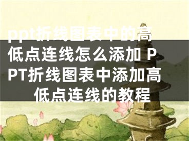 ppt折线图表中的高低点连线怎么添加 PPT折线图表中添加高低点连线的教程