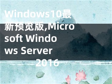 Windows10最新预览版,Microsoft Windows Server 2016