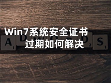 Win7系统安全证书过期如何解决