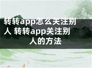 转转app怎么关注别人 转转app关注别人的方法