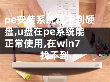 pe安装系统找不到硬盘,u盘在pe系统能正常使用,在win7找不到