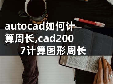 autocad如何计算周长,cad2007计算图形周长