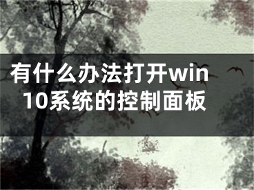 有什么办法打开win10系统的控制面板