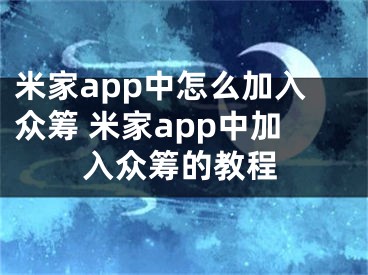 米家app中怎么加入众筹 米家app中加入众筹的教程