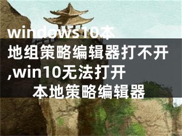 windows10本地组策略编辑器打不开,win10无法打开本地策略编辑器